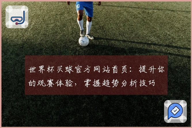 世界杯买球官方网站首页：提升你的观赛体验，掌握趋势分析技巧