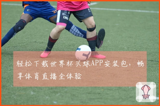 轻松下载世界杯买球APP安装包，畅享体育直播全体验