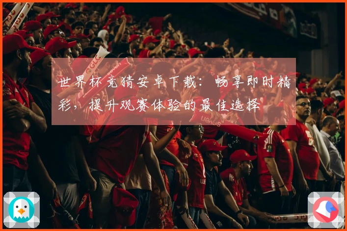 世界杯竞猜安卓下载：畅享即时精彩，提升观赛体验的最佳选择