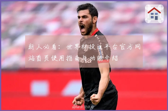 新人必看:世界杯投注平台官方网站首页使用指南与功能介绍