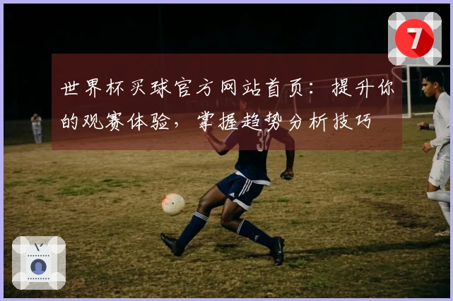 世界杯买球官方网站首页：提升你的观赛体验，掌握趋势分析技巧
