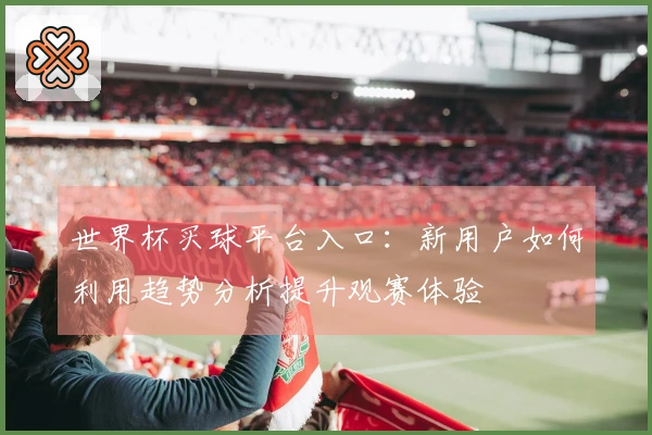 世界杯买球平台入口：新用户如何利用趋势分析提升观赛体验