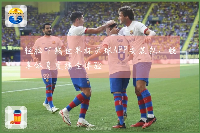 轻松下载世界杯买球APP安装包，畅享体育直播全体验