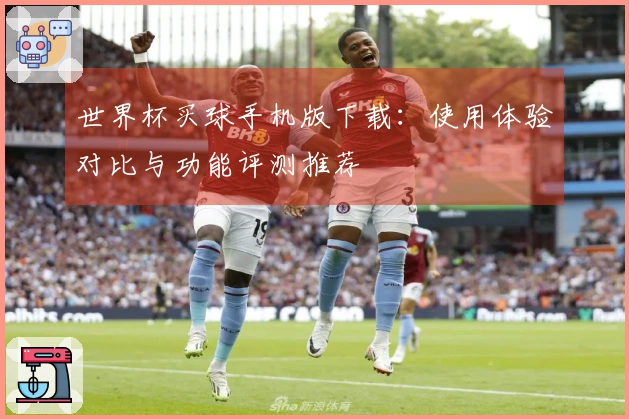 世界杯买球手机版下载：使用体验对比与功能评测推荐