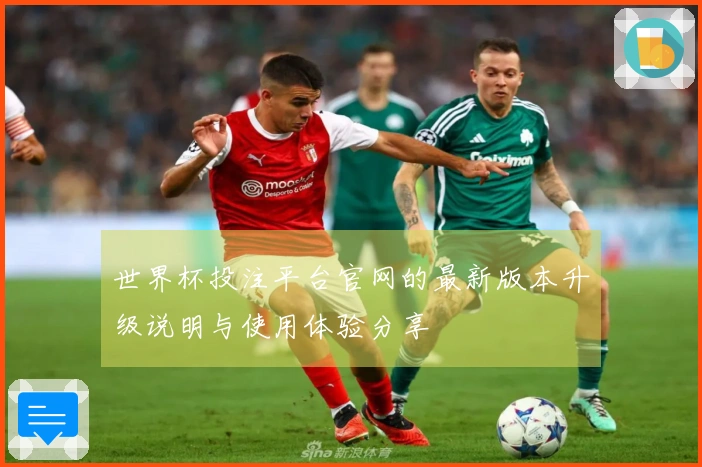 世界杯投注平台官网的最新版本升级说明与使用体验分享