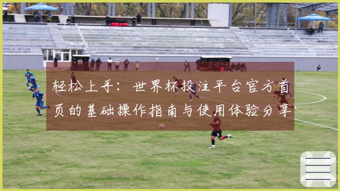 轻松上手：世界杯投注平台官方首页的基础操作指南与使用体验分享