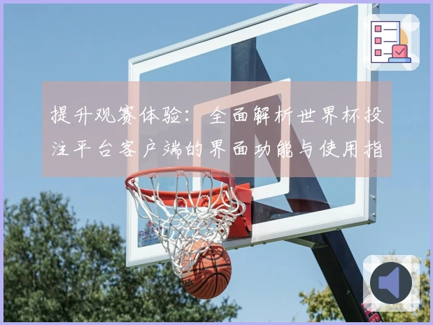 提升观赛体验:全面解析世界杯投注平台客户端的界面功能与使用指南