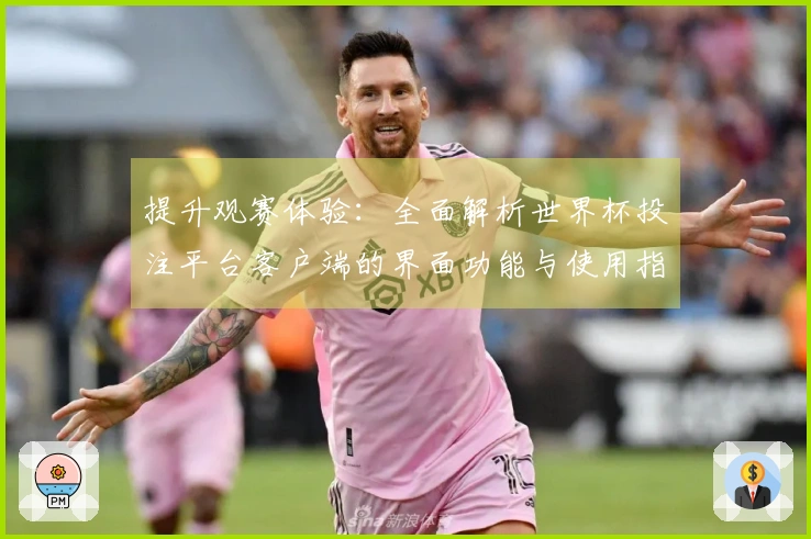 提升观赛体验：全面解析世界杯投注平台客户端的界面功能与使用指南