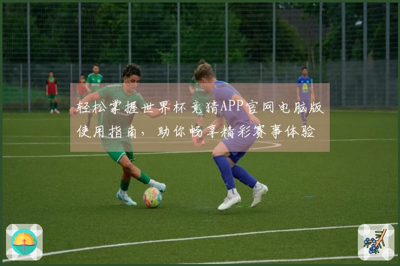 轻松掌握世界杯竞猜APP官网电脑版使用指南，助你畅享精彩赛事体验